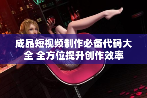 成品短视频制作必备代码大全 全方位提升创作效率