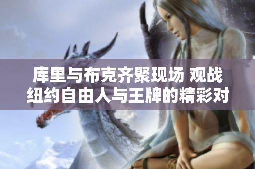 库里与布克齐聚现场 观战纽约自由人与王牌的精彩对决