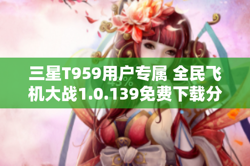 三星T959用户专属 全民飞机大战1.0.139免费下载分享