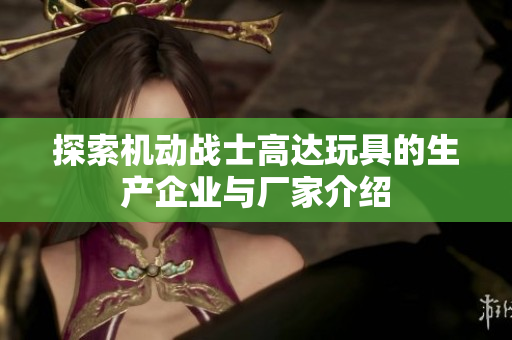探索机动战士高达玩具的生产企业与厂家介绍