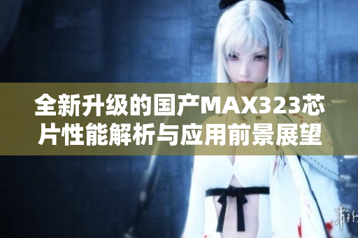 全新升级的国产MAX323芯片性能解析与应用前景展望
