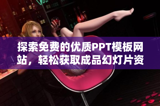 探索免费的优质PPT模板网站，轻松获取成品幻灯片资源
