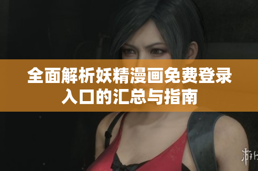 全面解析妖精漫画免费登录入口的汇总与指南
