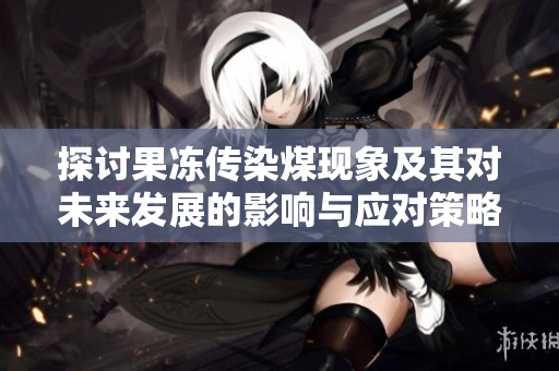 探讨果冻传染煤现象及其对未来发展的影响与应对策略
