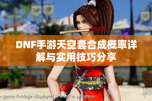 DNF手游天空套合成概率详解与实用技巧分享
