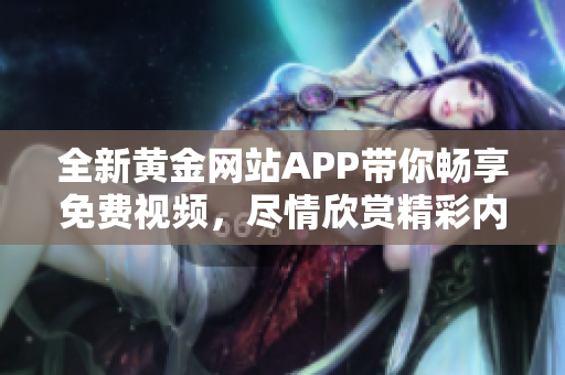 全新黄金网站APP带你畅享免费视频，尽情欣赏精彩内容