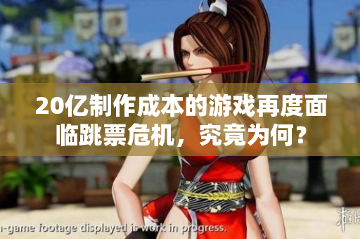 20亿制作成本的游戏再度面临跳票危机，究竟为何？