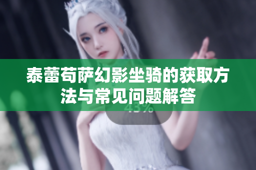 泰蕾苟萨幻影坐骑的获取方法与常见问题解答
