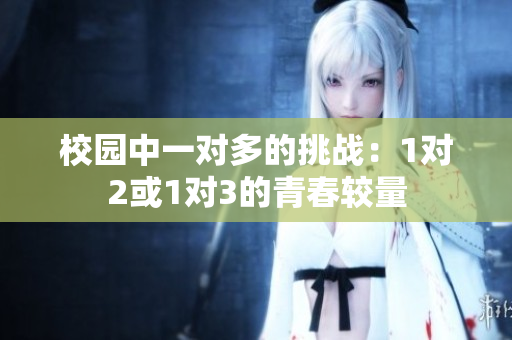 校园中一对多的挑战：1对2或1对3的青春较量