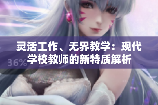灵活工作、无界教学：现代学校教师的新特质解析