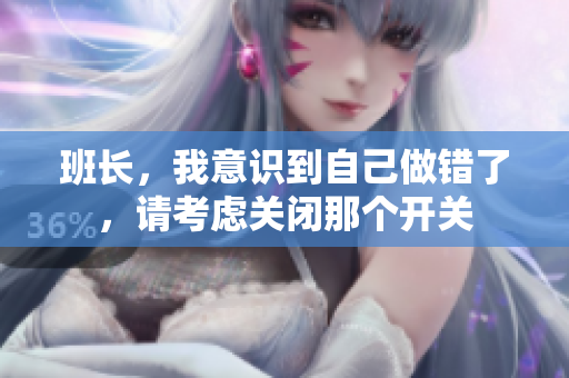 班长，我意识到自己做错了，请考虑关闭那个开关