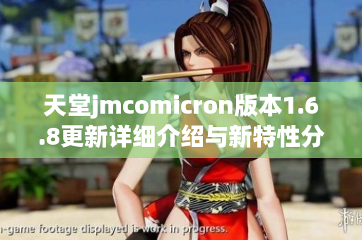 天堂jmcomicron版本1.6.8更新详细介绍与新特性分析