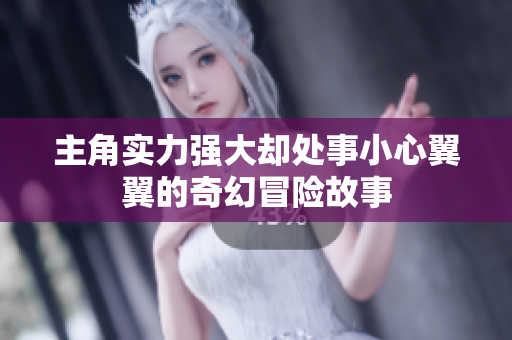 主角实力强大却处事小心翼翼的奇幻冒险故事