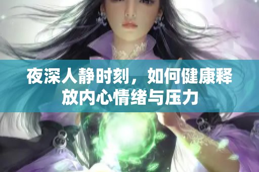 夜深人静时刻，如何健康释放内心情绪与压力