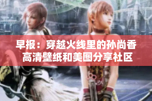 早报：穿越火线里的孙尚香 高清壁纸和美图分享社区