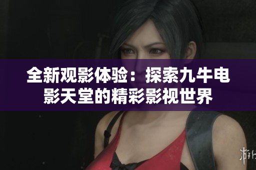 全新观影体验：探索九牛电影天堂的精彩影视世界