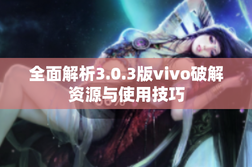 全面解析3.0.3版vivo破解资源与使用技巧