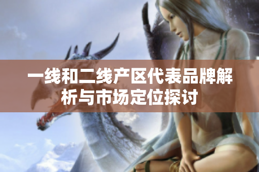 一线和二线产区代表品牌解析与市场定位探讨