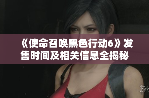 《使命召唤黑色行动6》发售时间及相关信息全揭秘