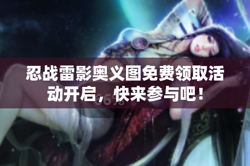 忍战雷影奥义图免费领取活动开启，快来参与吧！