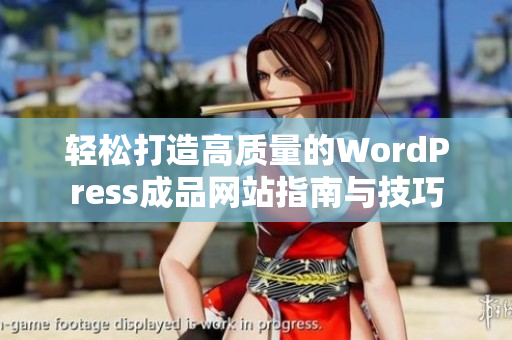 轻松打造高质量的WordPress成品网站指南与技巧