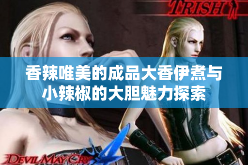 香辣唯美的成品大香伊煮与小辣椒的大胆魅力探索
