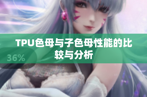 TPU色母与子色母性能的比较与分析