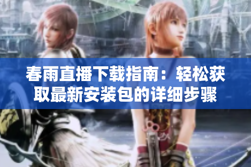 春雨直播下载指南：轻松获取最新安装包的详细步骤