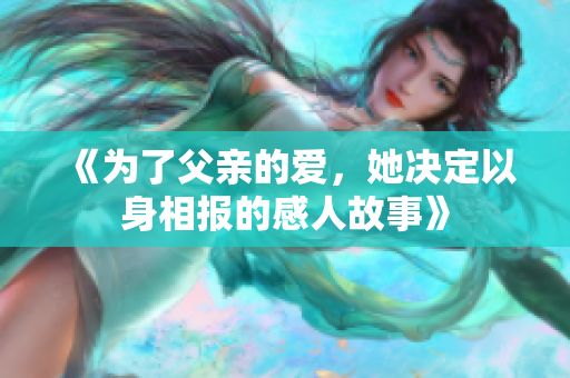 《为了父亲的爱，她决定以身相报的感人故事》