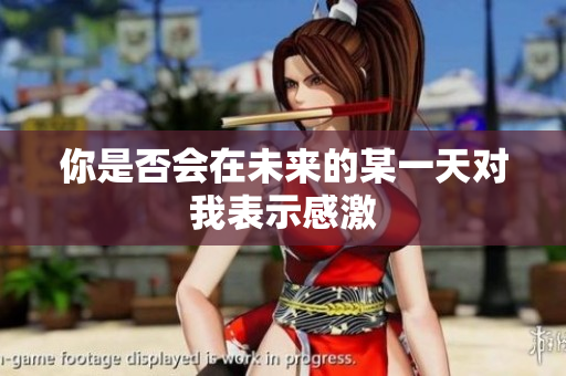 你是否会在未来的某一天对我表示感激