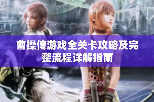 曹操传游戏全关卡攻略及完整流程详解指南