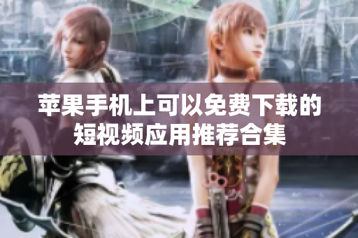苹果手机上可以免费下载的短视频应用推荐合集