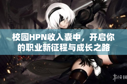 校园HPN收入囊中，开启你的职业新征程与成长之路