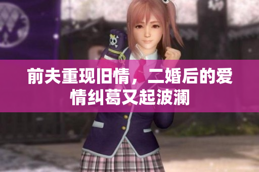 前夫重现旧情，二婚后的爱情纠葛又起波澜