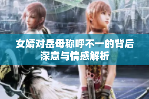 女婿对岳母称呼不一的背后深意与情感解析