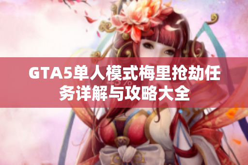 GTA5单人模式梅里抢劫任务详解与攻略大全