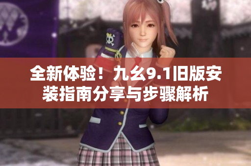 全新体验！九幺9.1旧版安装指南分享与步骤解析
