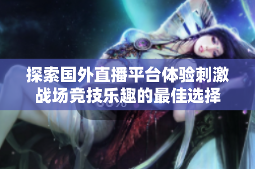 探索国外直播平台体验刺激战场竞技乐趣的最佳选择