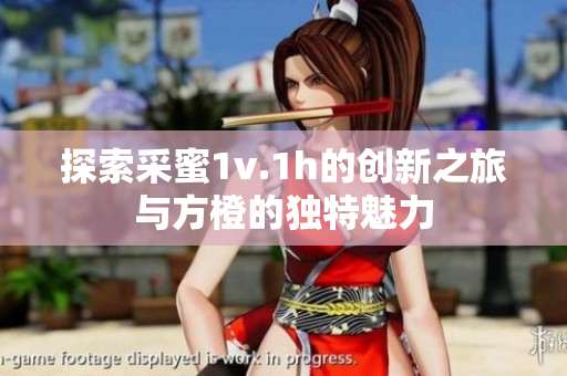探索采蜜1v.1h的创新之旅与方橙的独特魅力