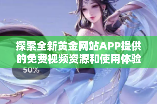 探索全新黄金网站APP提供的免费视频资源和使用体验