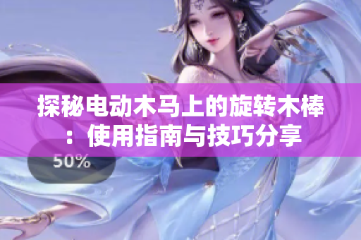 探秘电动木马上的旋转木棒：使用指南与技巧分享