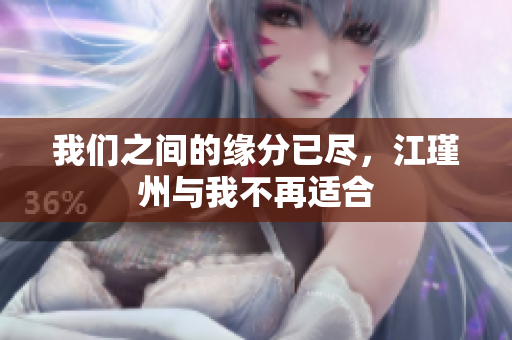 我们之间的缘分已尽，江瑾州与我不再适合