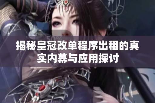揭秘皇冠改单程序出租的真实内幕与应用探讨