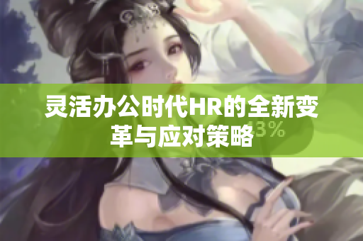 灵活办公时代HR的全新变革与应对策略
