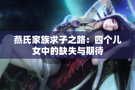 燕氏家族求子之路：四个儿女中的缺失与期待