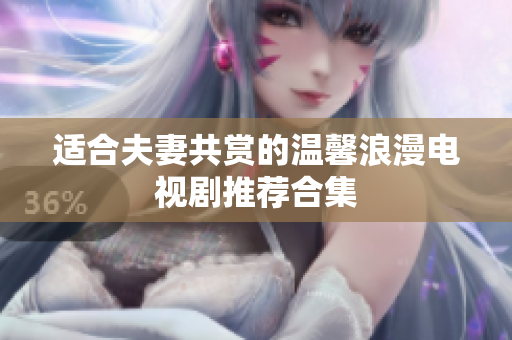 适合夫妻共赏的温馨浪漫电视剧推荐合集