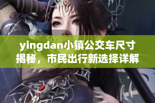 yingdan小镇公交车尺寸揭秘，市民出行新选择详解
