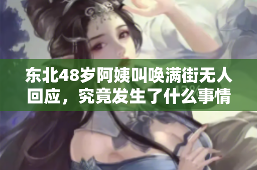 东北48岁阿姨叫唤满街无人回应，究竟发生了什么事情？