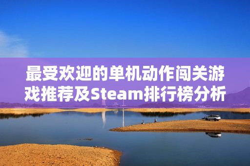 最受欢迎的单机动作闯关游戏推荐及Steam排行榜分析