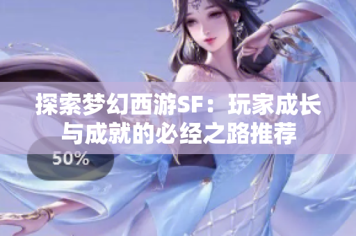 探索梦幻西游SF：玩家成长与成就的必经之路推荐